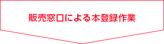 販売窓口による本登録作業