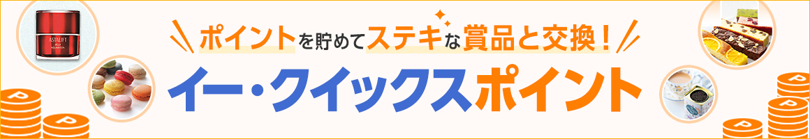 ポイントを貯めてステキな賞品と交換！ イー・クイックスポイント