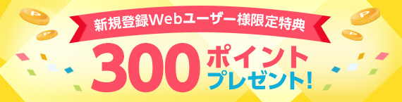 新規登録Webユーザー様 限定特典 300ポイントプレゼント！
