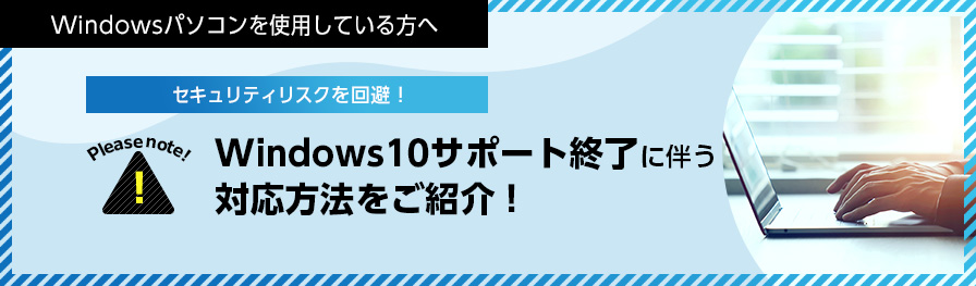 Windowsパソコンを使用している方へ セキュリティリスクを回避！ Windows10サポート終了に伴う対応方法をご紹介！