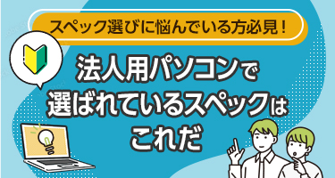 スペック選びに悩んでいる方必見！法人用パソコンで選ばれているスペックはこれだ