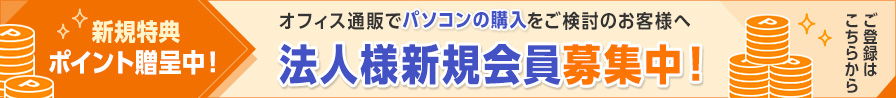 新規特典ポイント贈呈中！オフィス通販でパソコンの購入をご検討のお客様へ 法人様新規会員募集中！ ご登録はこちらから