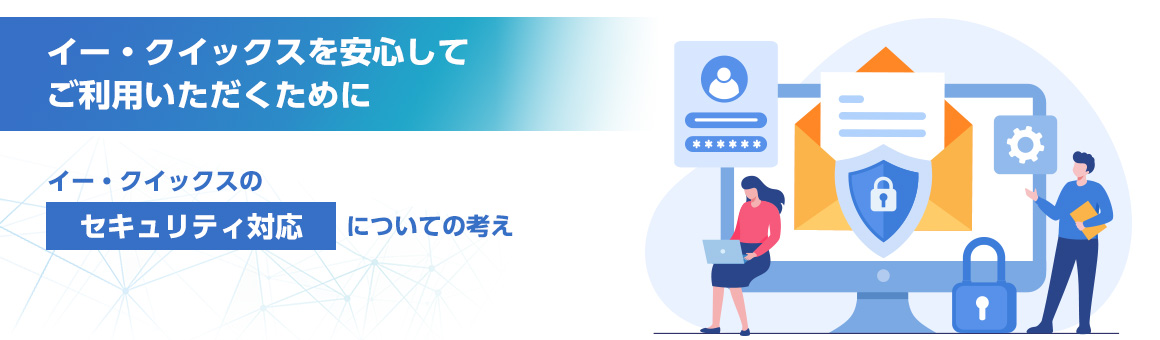 イー・クイックスを安心してご利用いただくために イー・クイックスのセキュリティ対応についての考え