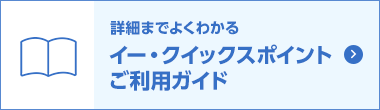 詳細までよくわかるイー・クイックスポイントご利用ガイド