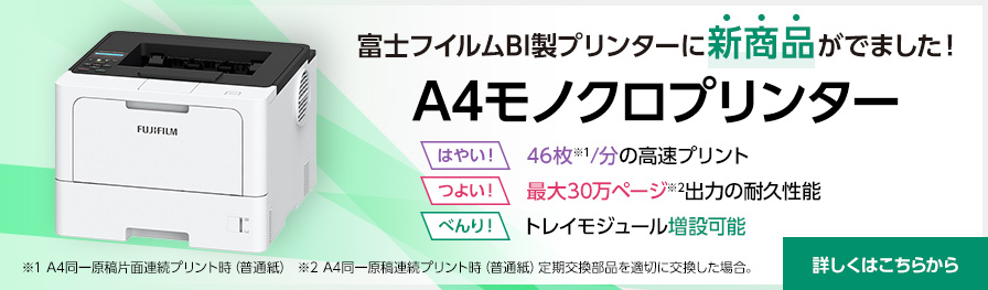 富士フイルムBI製プリンターに新商品がでました！A4モノクロプリンターはやい!：46枚（※1）/分の高速プリント、つよい！：最大30万ページ（※2）出力の耐久性能、べんり！：トレイモジュール増設可能 ※1 A4同一原稿片面連続プリント時（普通紙）※2 A4同一原稿連続プリント時(普通紙)定期交換部品を適切に交換した場合。 詳しくはこちらから
