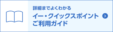 詳細までよくわかるイー・クイックスポイントご利用ガイド