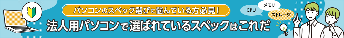 パソコンのスペック選びに悩んでいる方必見！法人用パソコンで選ばれているスペックはこれだ