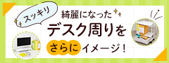 スッキリ！綺麗になったデスク周りをさらにイメージ！