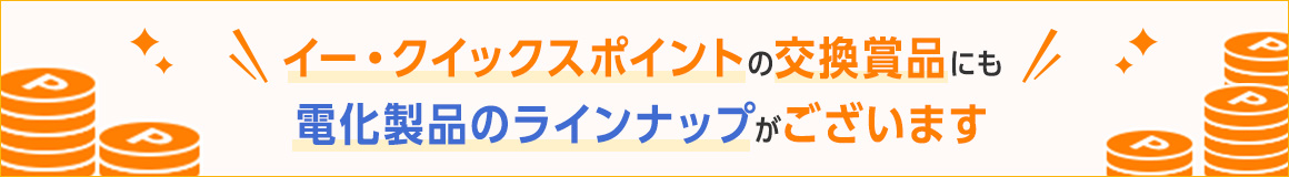 イー・クイックスポイントの交換賞品にも 電化製品のラインナップがございます